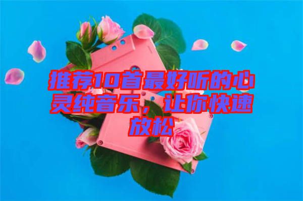 推薦10首最好聽的心靈純音樂,讓你快速放松