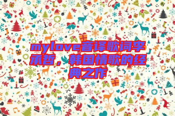 mylove音譯歌詞李承哲,韓國(guó)情歌的經(jīng)典之作
