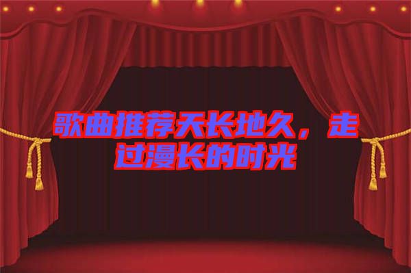 歌曲推薦天長地久,走過漫長的時光