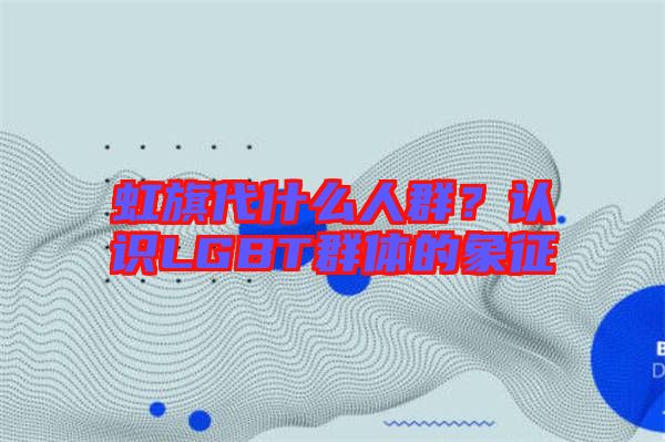 虹旗代什么人群?認識LGBT群體的象征