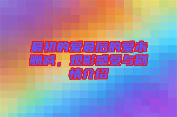 最初的愛最后的愛未刪減,觀影感受與劇情介紹