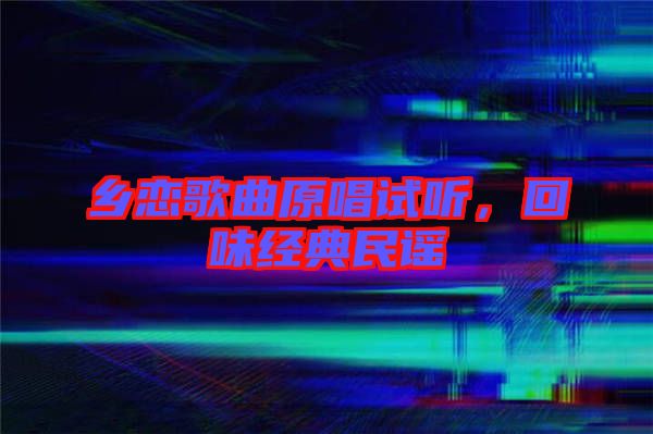 鄉戀歌曲原唱試聽,回味經典民謠