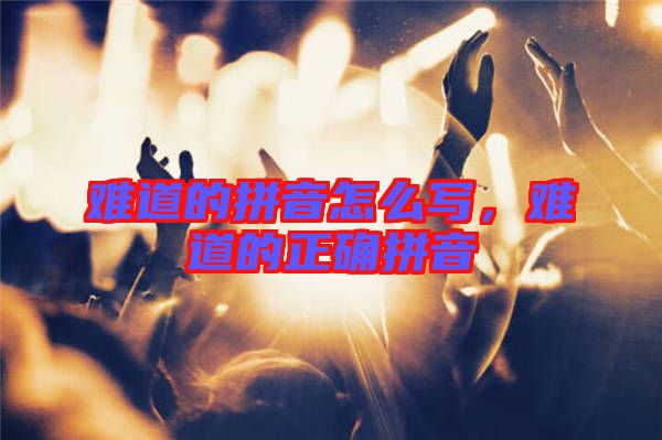 難道的拼音怎么寫,難道的正確拼音