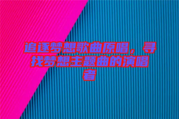 追逐夢想歌曲原唱，尋找夢想主題曲的演唱者
