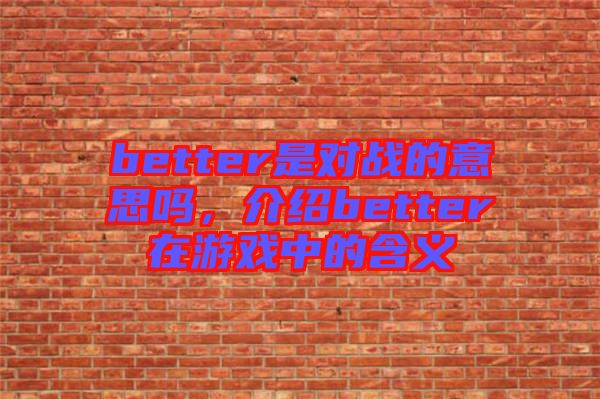 better是對(duì)戰(zhàn)的意思嗎，介紹better在游戲中的含義