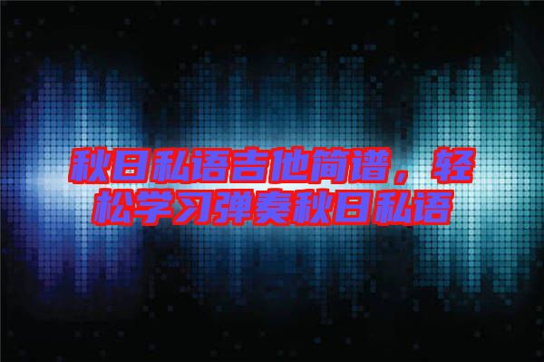 秋日私語吉他簡譜,輕松學習彈奏秋日私語