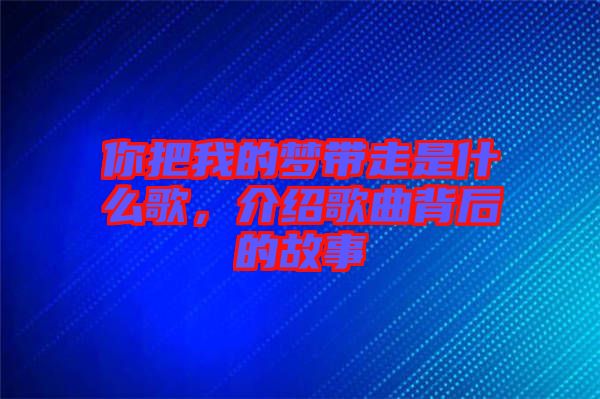 你把我的夢帶走是什么歌,介紹歌曲背后的故事