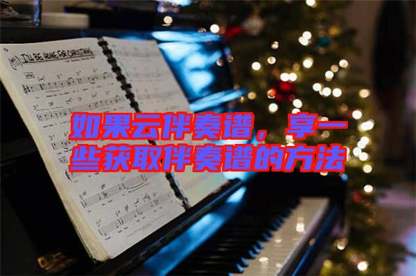如果云伴奏譜,享一些獲取伴奏譜的方法