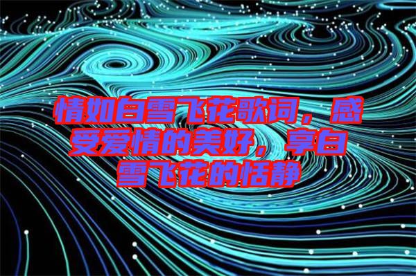 情如白雪飛花歌詞，感受愛情的美好，享白雪飛花的恬靜