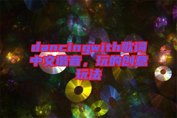 dancingwith歌詞中文諧音,玩的創意玩法