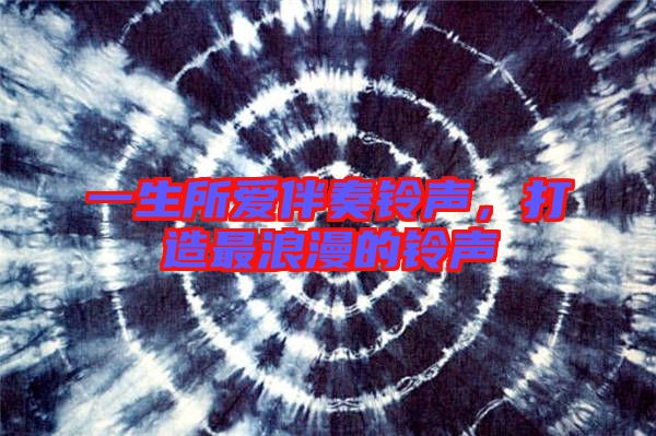 一生所愛伴奏鈴聲，打造最浪漫的鈴聲