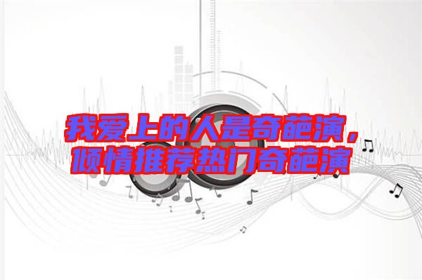 我愛上的人是奇葩演,傾情推薦熱門奇葩演