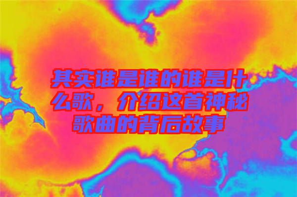 其實誰是誰的誰是什么歌,介紹這首神秘歌曲的背后故事