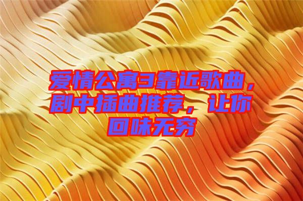 愛情公寓3靠近歌曲，劇中插曲推薦，讓你回味無窮