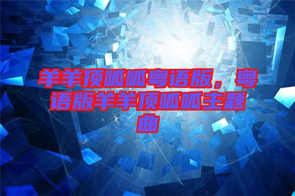 羊羊頂呱呱粵語(yǔ)版,粵語(yǔ)版羊羊頂呱呱主題曲