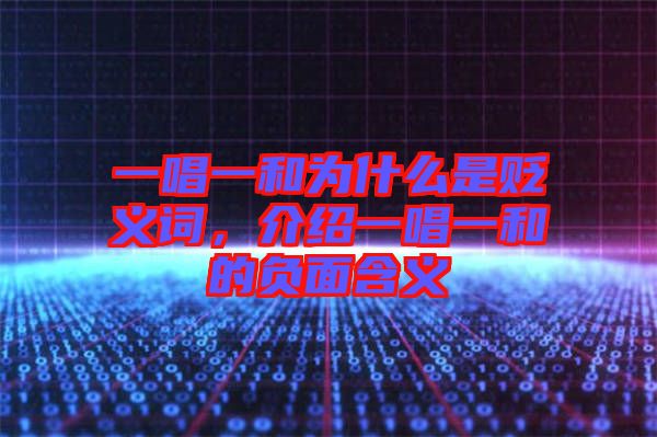 一唱一和為什么是貶義詞,介紹一唱一和的負(fù)面含義