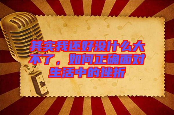 其實我還好沒什么大不了，如何正確面對生活中的挫折