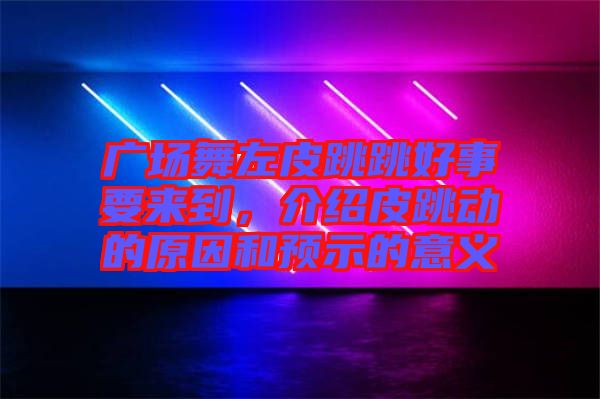 廣場舞左皮跳跳好事要來到，介紹皮跳動的原因和預示的意義