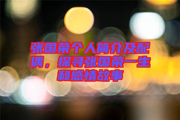張國榮個人簡介及配偶,探尋張國榮一生和感情故事