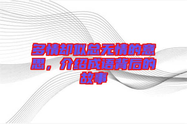 多情卻似總無(wú)情的意思,介紹成語(yǔ)背后的故事