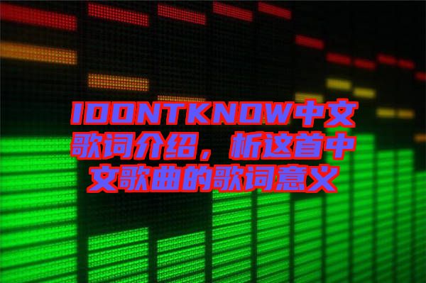 IDONTKNOW中文歌詞介紹,析這首中文歌曲的歌詞意義