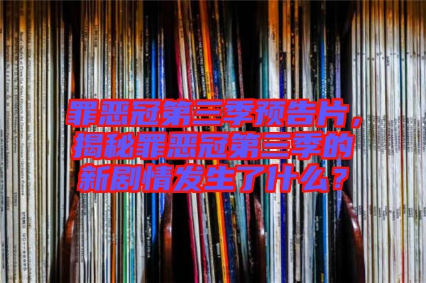 罪惡冠第三季預告片,揭秘罪惡冠第三季的新劇情發生了什么?