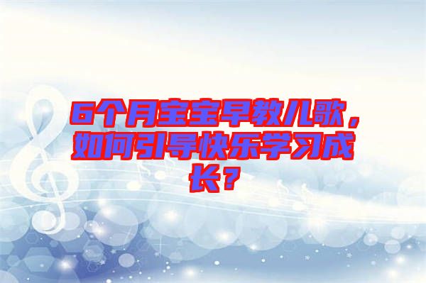 6個月寶寶早教兒歌，如何引導快樂學習成長？