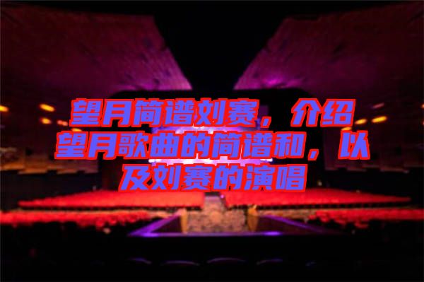 望月簡(jiǎn)譜劉賽,介紹望月歌曲的簡(jiǎn)譜和,以及劉賽的演唱