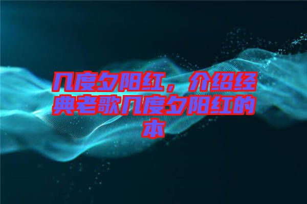 幾度夕陽(yáng)紅,介紹經(jīng)典老歌幾度夕陽(yáng)紅的本