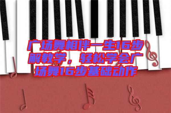 廣場(chǎng)舞相伴一生16步解教學(xué),輕松學(xué)會(huì)廣場(chǎng)舞16步基礎(chǔ)動(dòng)作