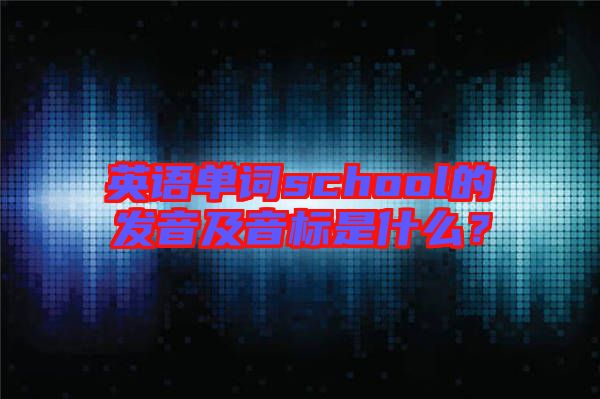 英語單詞school的發音及音標是什么？