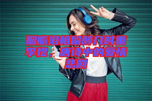 胭脂淚相留醉幾時重李煜,唐詩中的愛情悲劇