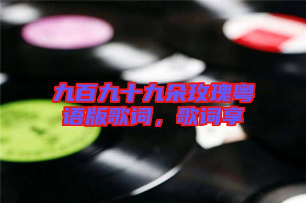九百九十九朵玫瑰粵語版歌詞，歌詞享