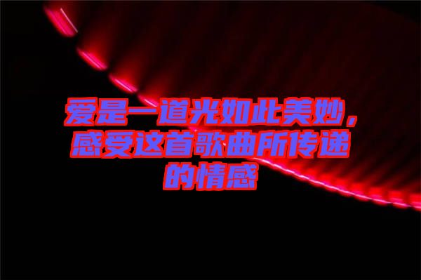 愛是一道光如此美妙,感受這首歌曲所傳遞的情感