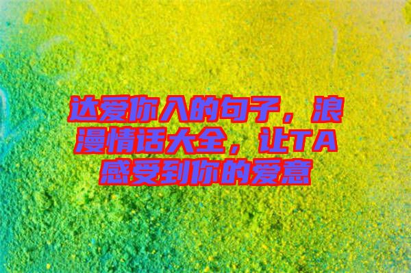 達(dá)愛你入的句子,浪漫情話大全,讓TA感受到你的愛意