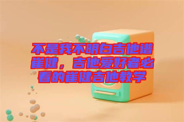 不是我不明白吉他譜崔健,吉他愛好者必看的崔健吉他教學