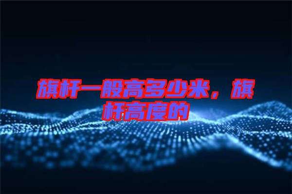 旗桿一般高多少米,旗桿高度的