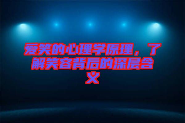 愛笑的心理學原理，了解笑容背后的深層含義