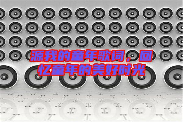 源我的童年歌詞,回憶童年的美好時(shí)光