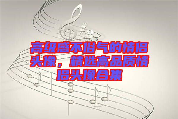 高級感不俗氣的情侶頭像,精選高品質情侶頭像合集