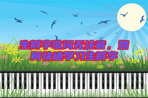 生僻字歌詞無(wú)注音,如何快速學(xué)習(xí)生僻字