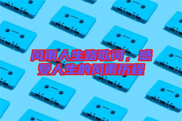 風雨人生路歌詞,感受人生的風雨歷程