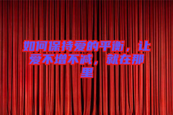 如何保持愛的平衡，讓愛不增不減，就在那里
