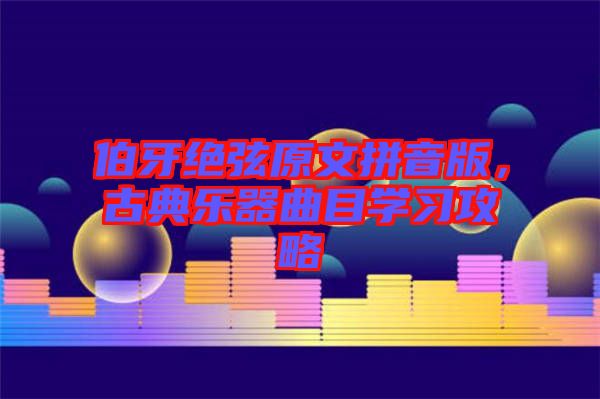 伯牙絕弦原文拼音版，古典樂器曲目學習攻略