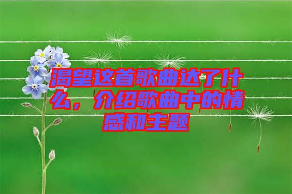 渴望這首歌曲達(dá)了什么,介紹歌曲中的情感和主題