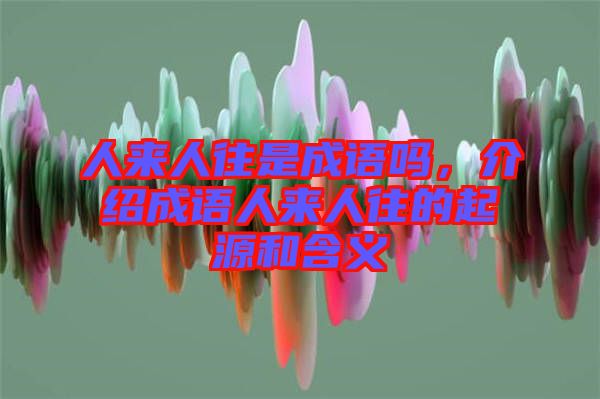 人來人往是成語嗎,介紹成語人來人往的起源和含義