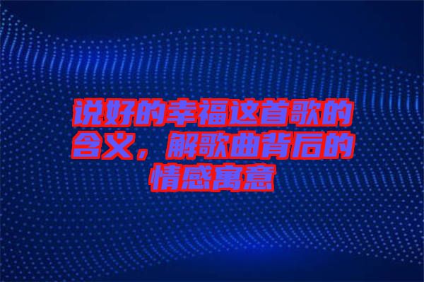 說(shuō)好的幸福這首歌的含義，解歌曲背后的情感寓意