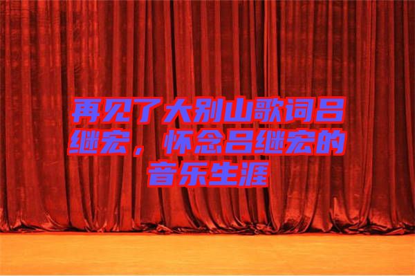 再見了大別山歌詞呂繼宏,懷念呂繼宏的音樂生涯