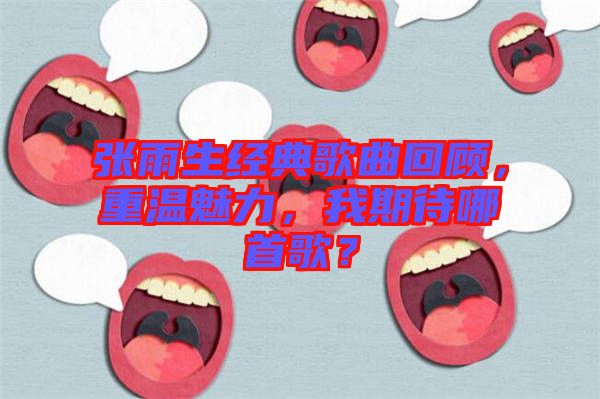 張雨生經(jīng)典歌曲回顧,重溫魅力,我期待哪首歌?