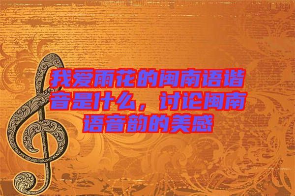 我愛雨花的閩南語諧音是什么,討論閩南語音韻的美感